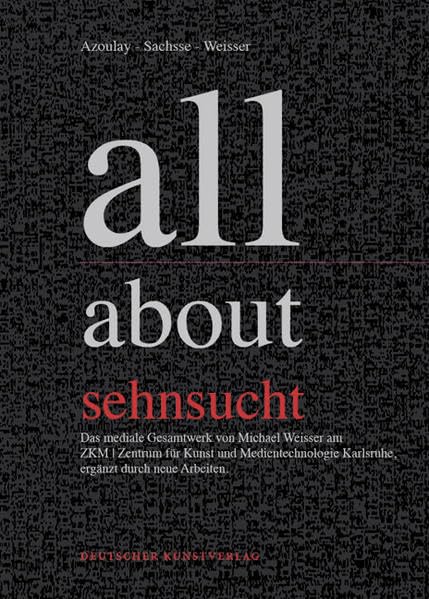 all:about:sehnsucht: Das mediale Gesamtwerk von Michael Weisser am ZKM Zentrum für Kunst und Medientechnologie, ergänzt durch neue Arbeiten Film, Art & Culture