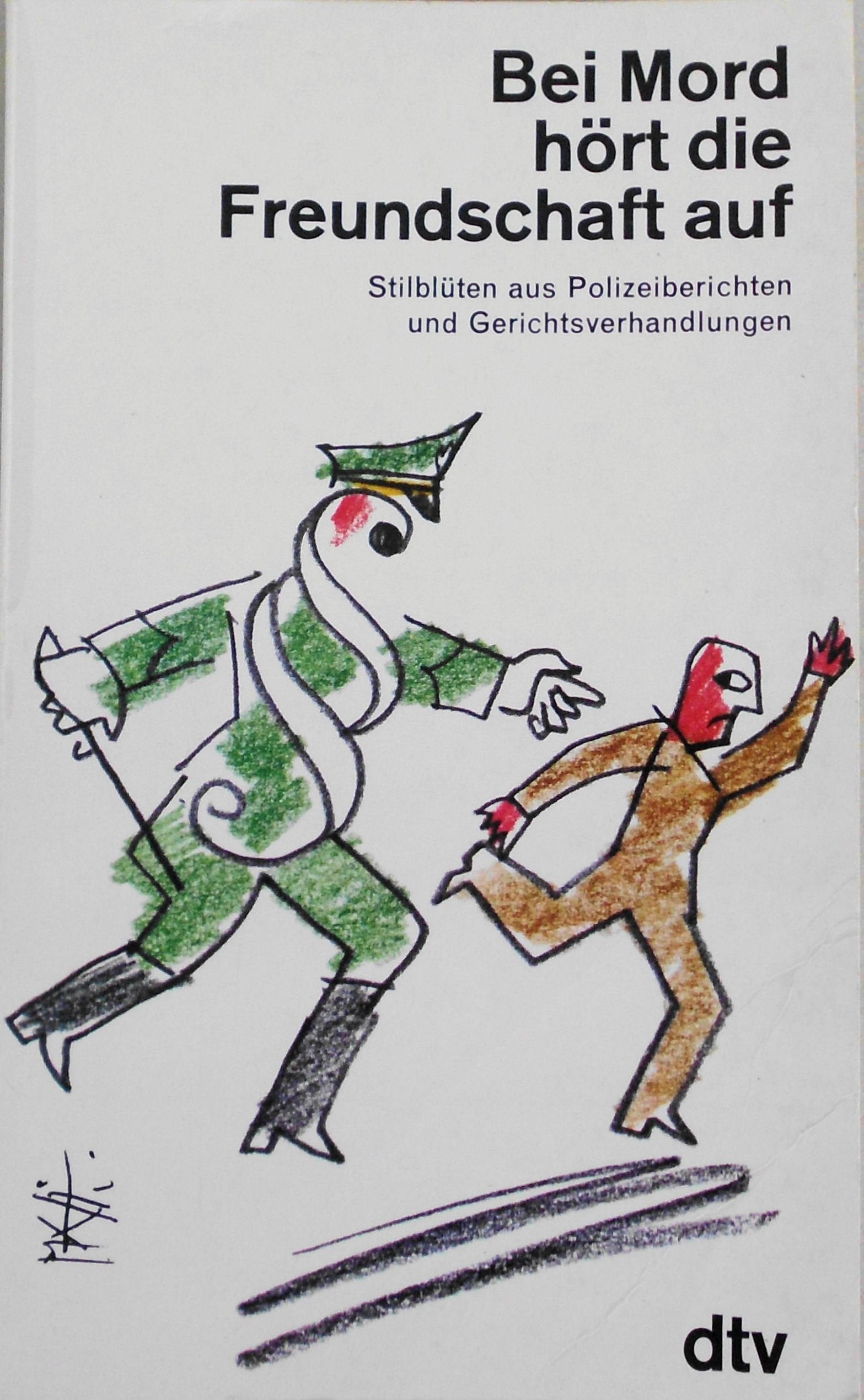 Bei Mord hört die Freundschaft auf.: Stilblüten aus Polizeiberichten und Gerichtsverhandlungen. (dtv Literatur) Law