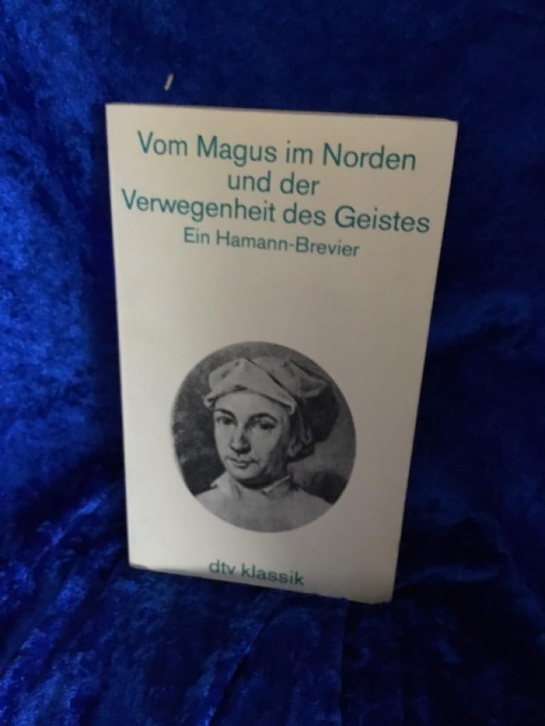 Vom Magus im Norden und der Verwegenheit des Geistes. Ein Hamann- Brevier.: Mit einem Nachwort herausgegeben von Stefan Majetschak (dtv Klassik) Philosophy