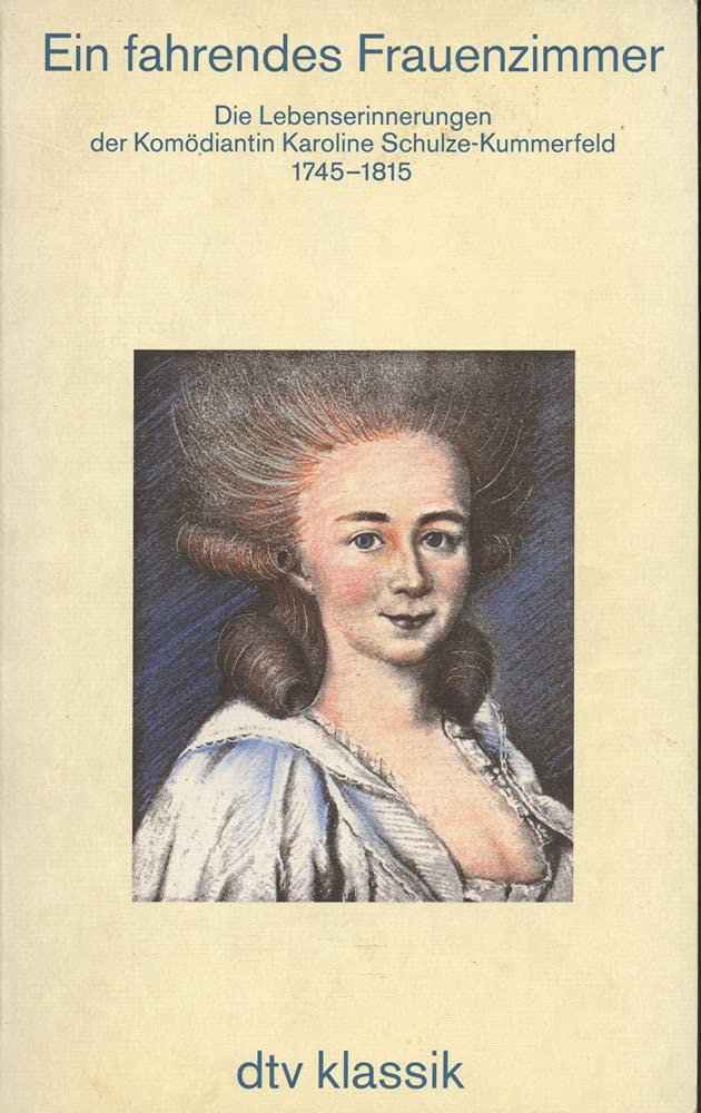 Ein fahrendes Frauenzimmer: Die Lebenserinnerungen der Komödiantin Karoline Schulze-Kummerfeld. 1745-1815 Memories