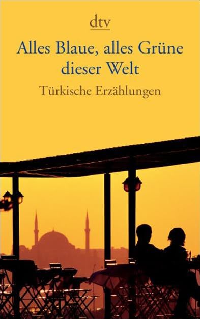 Alles Blaue, alles Grüne dieser Welt: Türkische Erzählungen (dtv Literatur) Contemporary literature