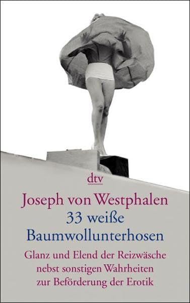 Dreiunddreißig weiße Baumwollunterhosen: Glanz und Elend der Reizwäsche nebst sonstigen Wahrheiten zur Beförderung der Erotik Contemporary literature Books
