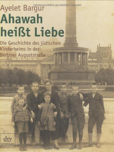 Ahawah heißt Liebe: Die Geschichte des jüdischen Kinderheims in der Berliner Auguststraße: Die Geschichte des jüdischen Kinderheims in der Berliner Auguststrasse (dtv Fortsetzungsnummer 0, Band 24521) German history