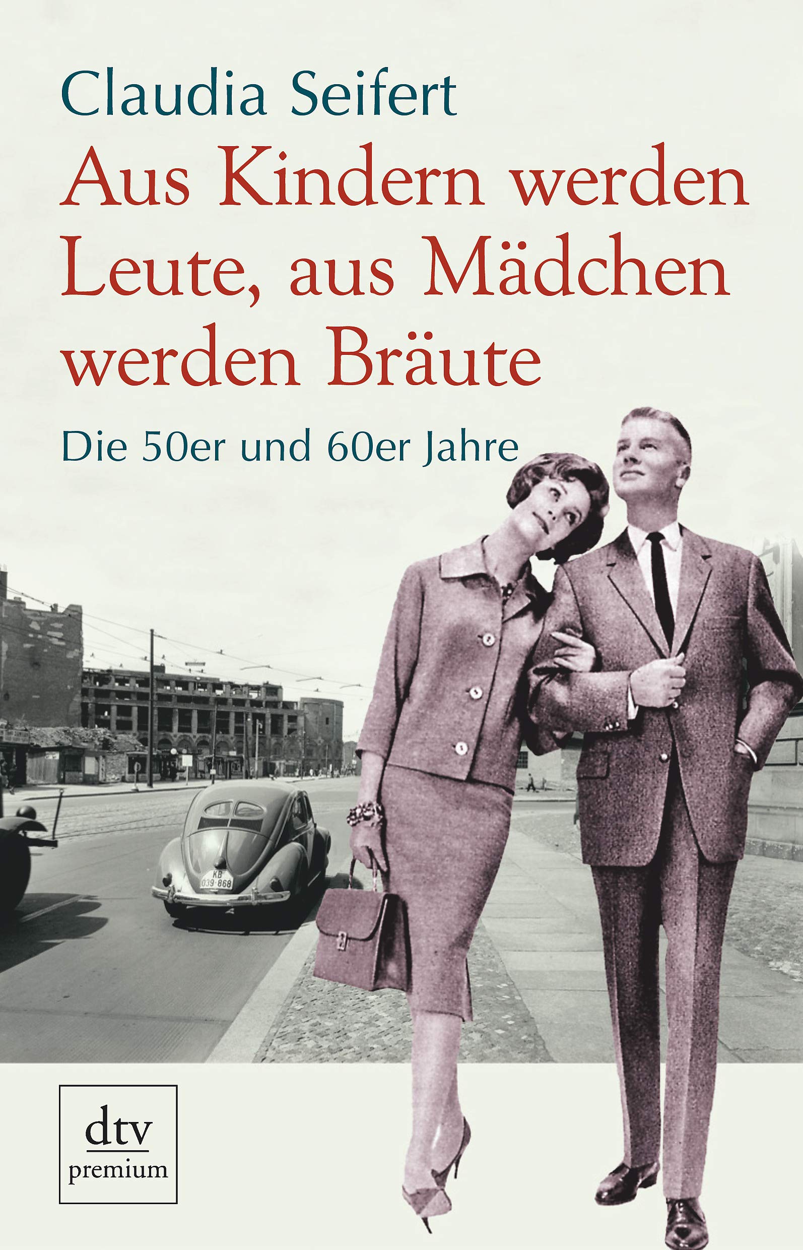 Aus Kindern werden Leute, aus Mädchen werden Bräute: Die 50er und 60er Jahre (dtv premium) Memories