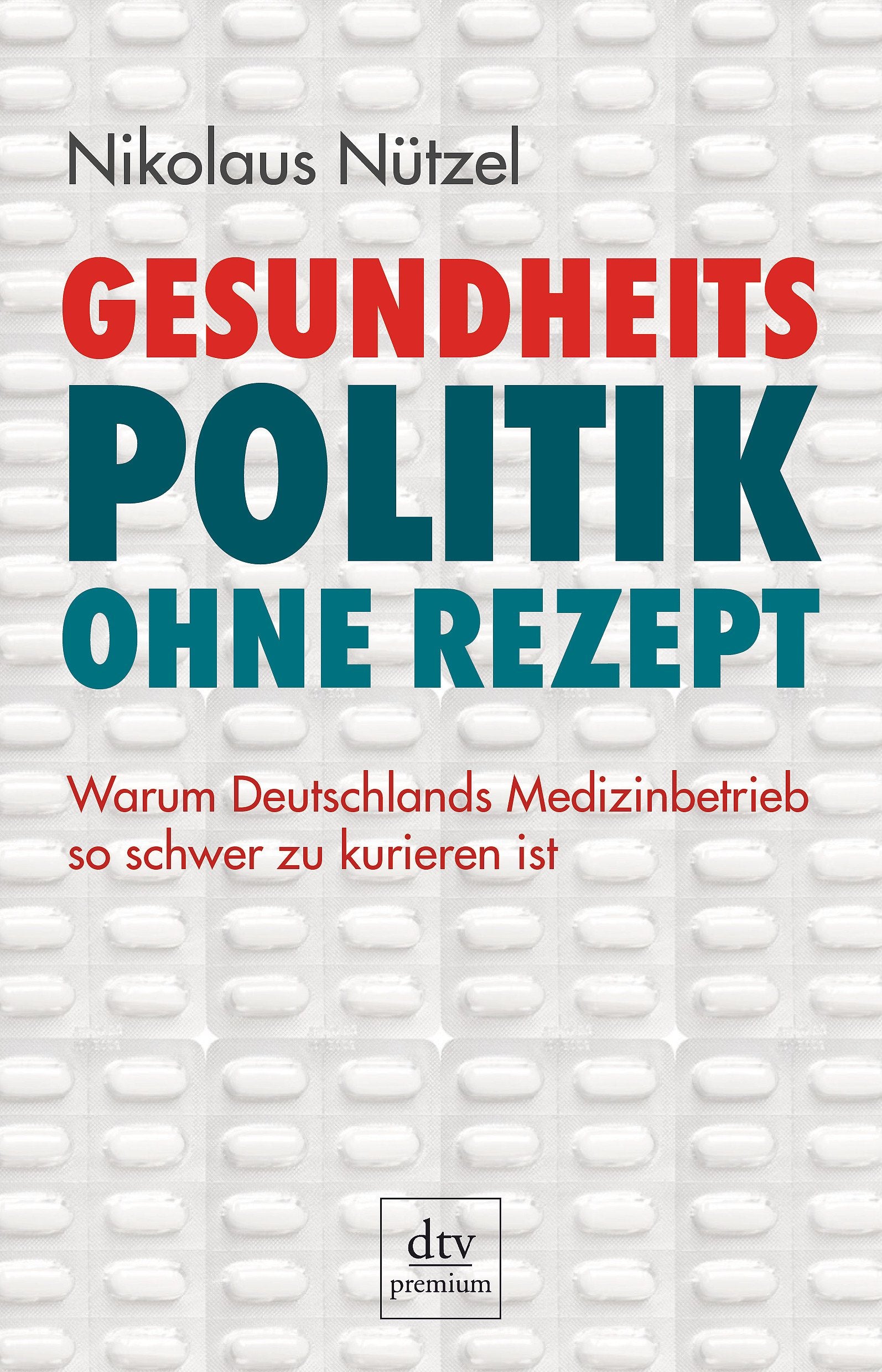 Gesundheitspolitik ohne Rezept: Warum Deutschlands Medizinbetrieb so schwer zu kurieren ist (dtv premium) Medicine
