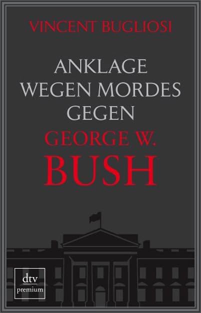 Anklage wegen Mordes gegen George W. Bush (dtv premium) Politics & History