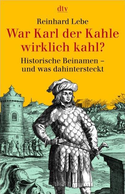 War Karl der Kahle wirklich kahl?: Historische Beinamen und was dahinter steckt (dtv Sachbuch) Politics & History