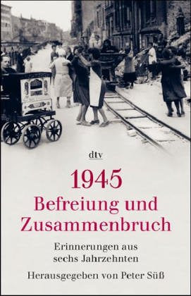 1945: Befreiung und Zusammenbruch: Erinnerungen aus sechs Jahrzehnten (dtv Fortsetzungsnummer 31, Band 34170) Memories