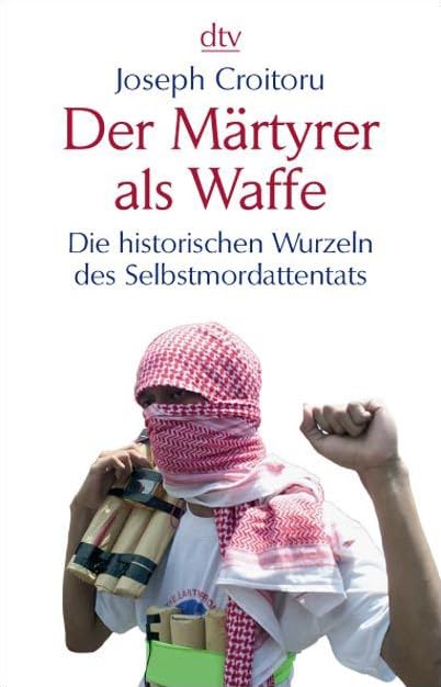 Der Märtyrer als Waffe: Die historischen Wurzeln des Selbstmordattentats (dtv Sachbuch) Politics & History