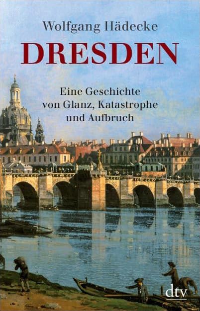Dresden: Eine Geschichte von Glanz, Katastrophe und Aufbruch (dtv Sachbuch) Politics & History