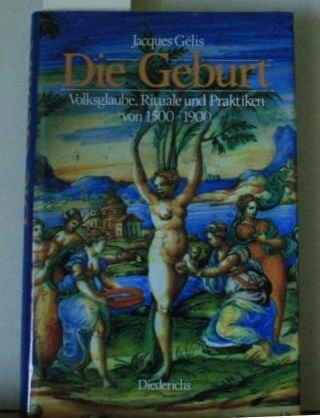 Die Geburt. Volksglaube, Rituale und Praktiken von 1500-1900 Medicine