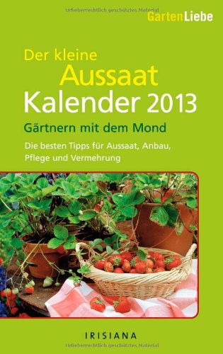Gartenliebe - Der kleine Aussaatkalender 2013: Gärtnern mit dem Mond - Die besten Tipps für Aussaat, Anbau, Pflege und Vermehrung: Gärtnern mit dem ... Pflege und Vermehrung. Mit Wochenkalendarium Books