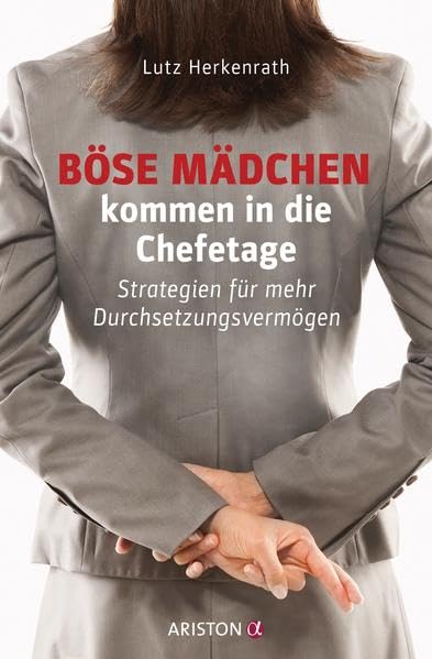 Böse Mädchen kommen in die Chefetage: Strategien für mehr Durchsetzungsvermögen Business, Finance & Career