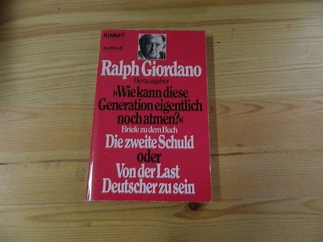 Wie kann diese Generation eigentlich noch atmen?: Briefe zu dem Buch: Die zweite Schuld oder Von der Last, Deutscher zu sein (Knaur Taschenbücher. Sachbücher) Essays & Short Stories