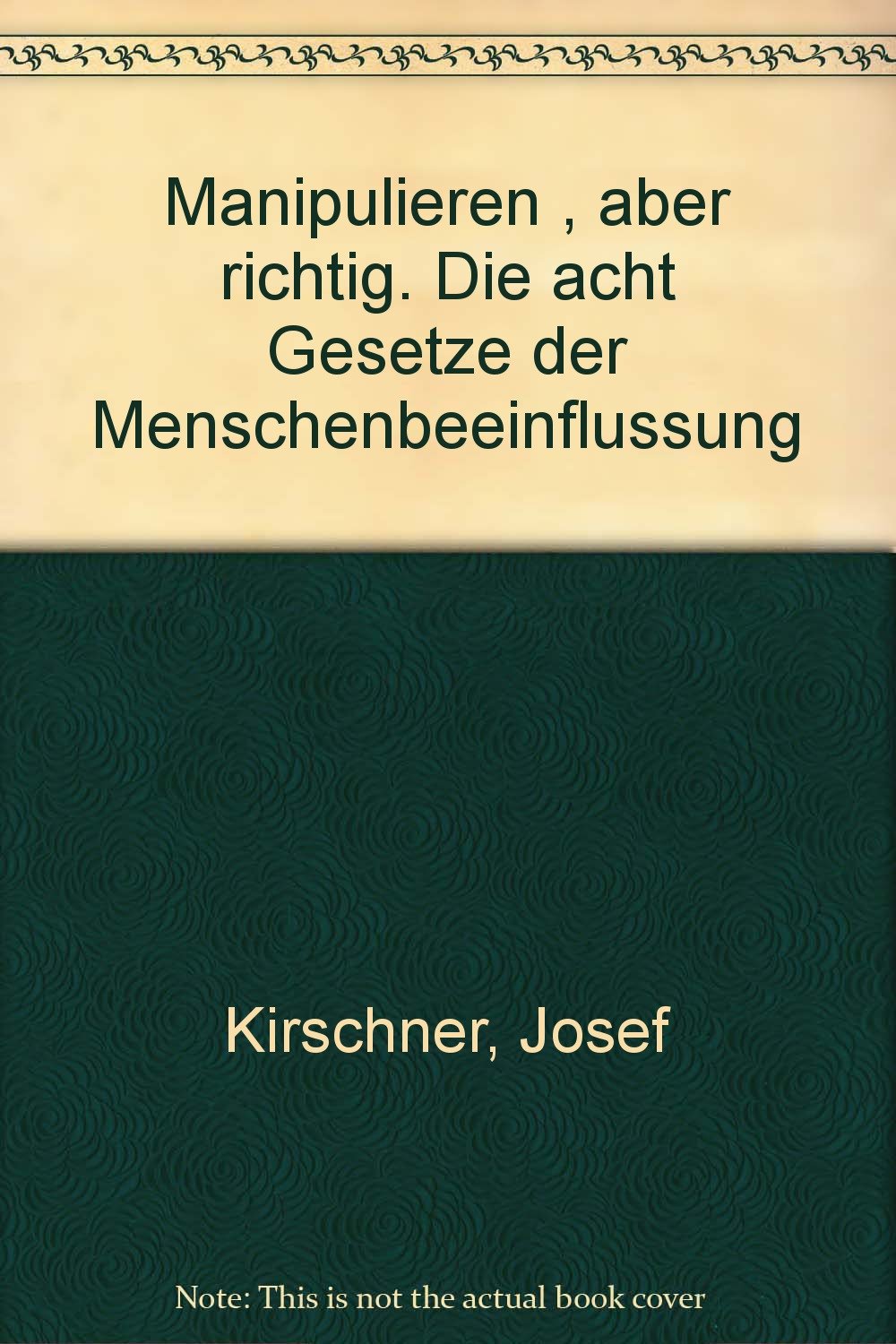 Manipulieren - aber richtig: Die acht Gesetze der Menschenbeeinflussung - Kirschner, Josef book