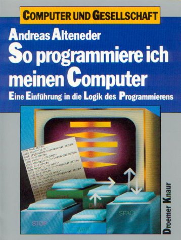 So programmiere ich meinen Computer: Eine Einführung in die Logik des Programmierens Books