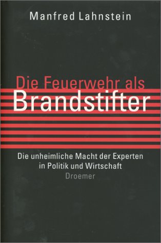 Die Feuerwehr als Brandstifter: Die unheimliche Macht der Experten in Politik und Wirtschaft Politics & History