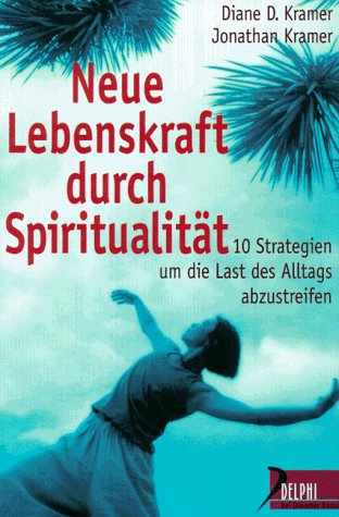 Neue Lebenskraft durch Spiritualität: Zehn Strategien, um die Last des Alltags abzustreifen (Delphi bei Droemer Knaur) Self-help