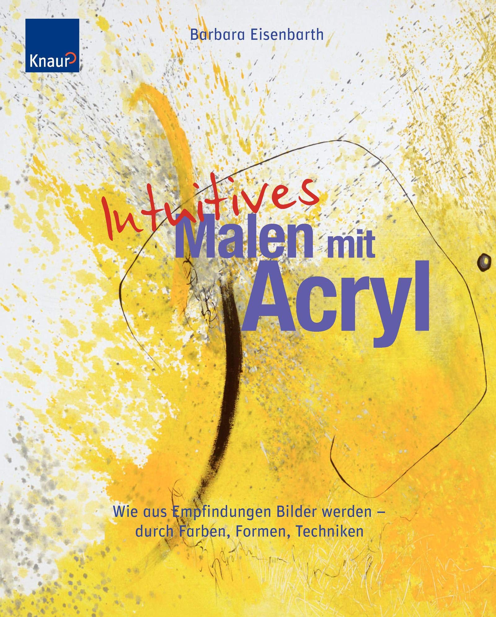 Intuitives Malen mit Acryl: Wie aus Empfindungen Bilder werden - durch Farben, Formen und Techniken Film, Art & Culture