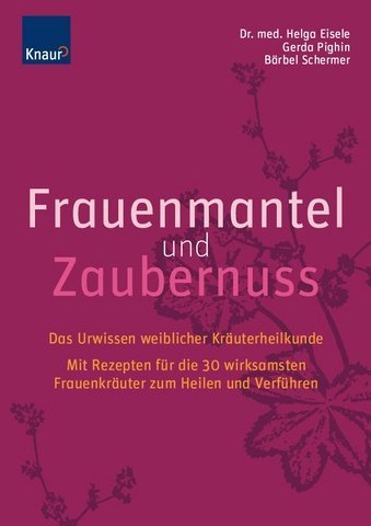 Frauenmantel und Zaubernuss: Das Urwissen weiblicher Kräuterheilkunde; Mit Rezepten für die 30 wirksamsten Frauenkräuter zum Heilen und Verführen Medicine