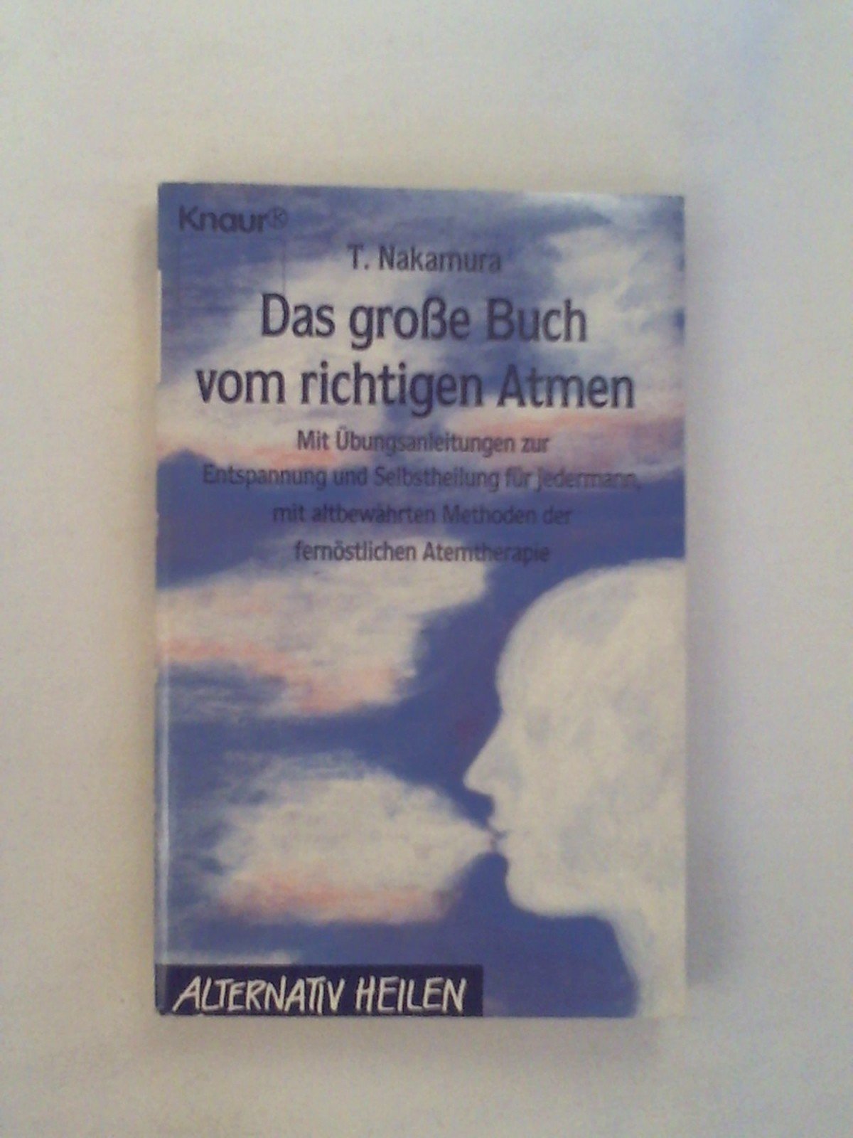 Das grosse Buch vom richtigen Atmen: Mit Übungsanleitungen zur Entspannung und Selbstheilung für jedermann mit altbewährten Methoden der fernöstlichen Atemtherapie (Knaur Taschenbücher. Esoterik) Health, Nutrition & Fitness