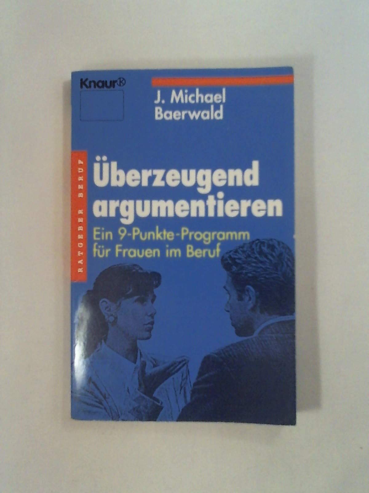 Überzeugend argumentieren: Ein 9-Punkte-Programm für Frauen im Beruf (Knaur Taschenbücher. Ratgeber Beruf) Business, Finance & Career
