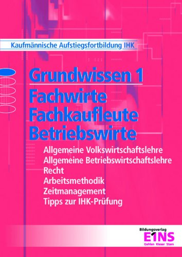 Grundwissen 1: Fachwirte, Fachkaufleute und Betriebswirte: Allgemeine Volkswirtschaftslehre, Allgemeine Betriebswirtschaftslehre, Recht, ... Tipps zur IHK-Prüfung. Lehr-/Fachbuch Business, Finance & Career