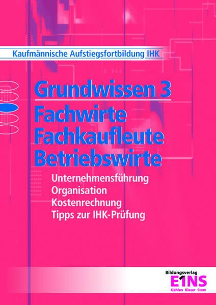 Grundwissen 3: Fachwirte, Fachkaufleute und Betriebswirte: Unternehmensführung, Organisation, Kostenrechnung. Lehr-/Fachbuch Business, Finance & Career