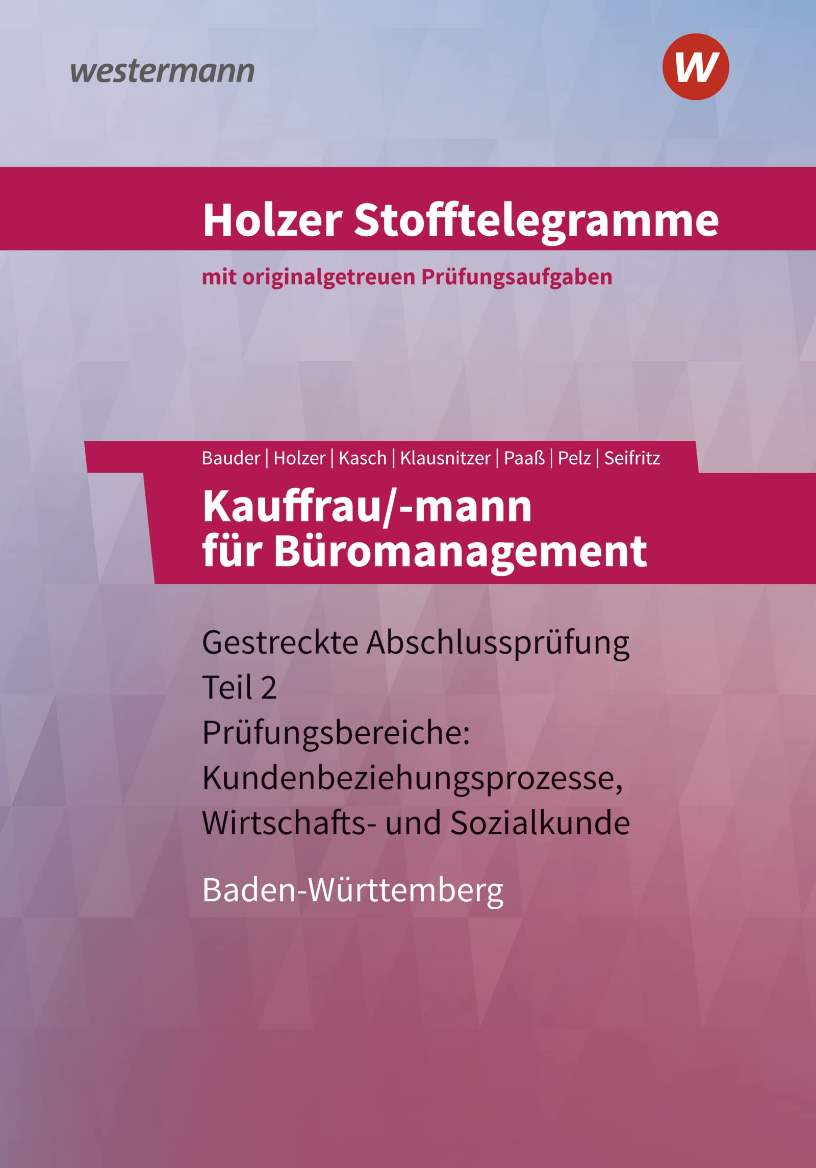 Holzer Stofftelegramme Baden-Württemberg – Kauffrau/-mann für Büromanagement: Gestreckte Abschlussprüfung Teil 2 Prüfungsbereiche: Kundenbeziehungsprozesse, Wirtschafts- und Sozialkunde Aufgabenband Study Guides