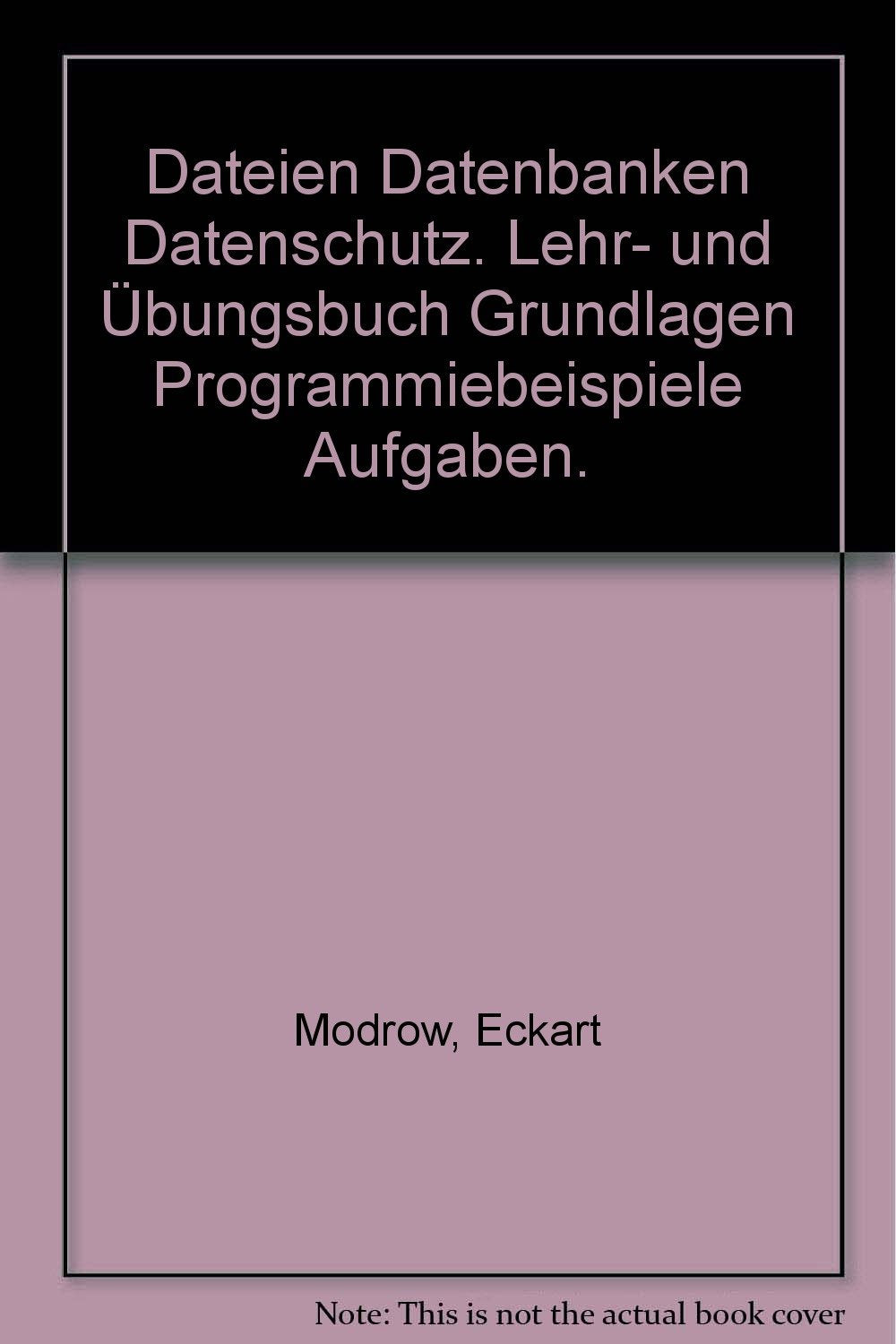 Dateien, Datenbanken, Datenschutz. Lehr- und Übungsbuch. Grundlagen, Aufgaben, Programmierbeispiele Computer Science