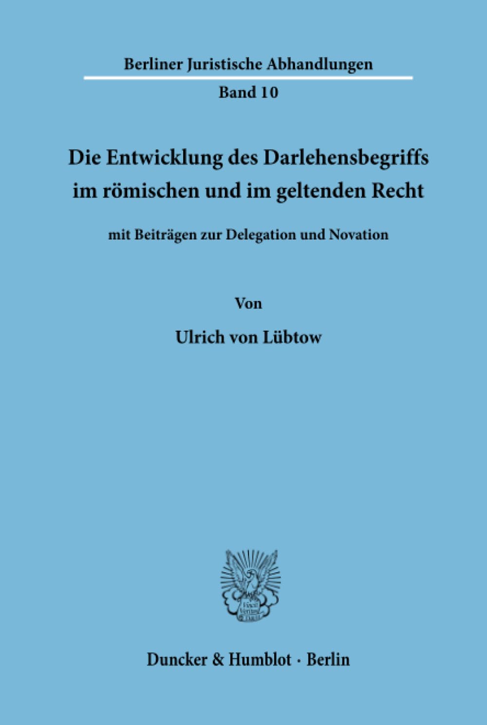 Die Entwicklung des Darlehensbegriffs im römischen und im geltenden Recht,: mit Beiträgen zur Delegation und Novation. (Studien zum römischen und ... (Berliner Juristische Abhandlungen, Band 10) Law