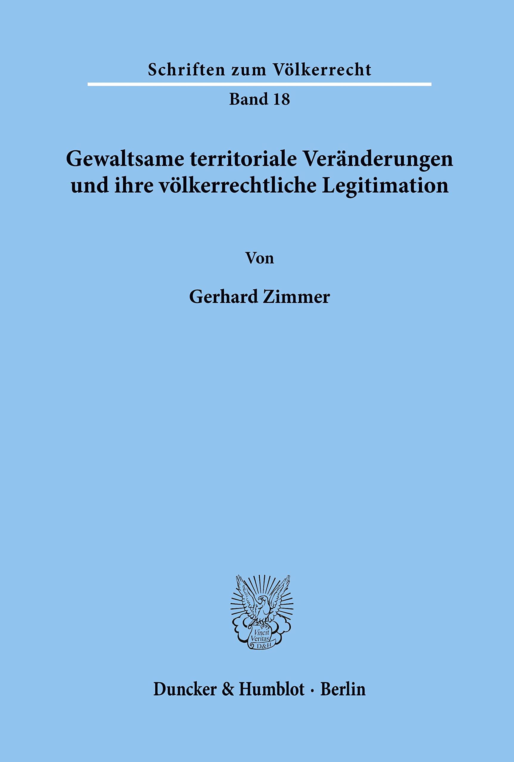 Gewaltsame territoriale Veränderungen und ihre völkerrechtliche Legitimation.: Dissertationsschrift (Schriften zum Völkerrecht, Band 18) Law