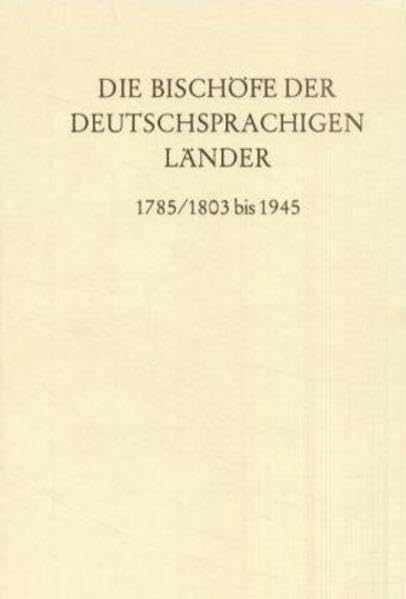 Die Bischofe Der Deutschsprachigen Lander 1785/1803 Bis 1945: Ein Biographisches Lexikon book