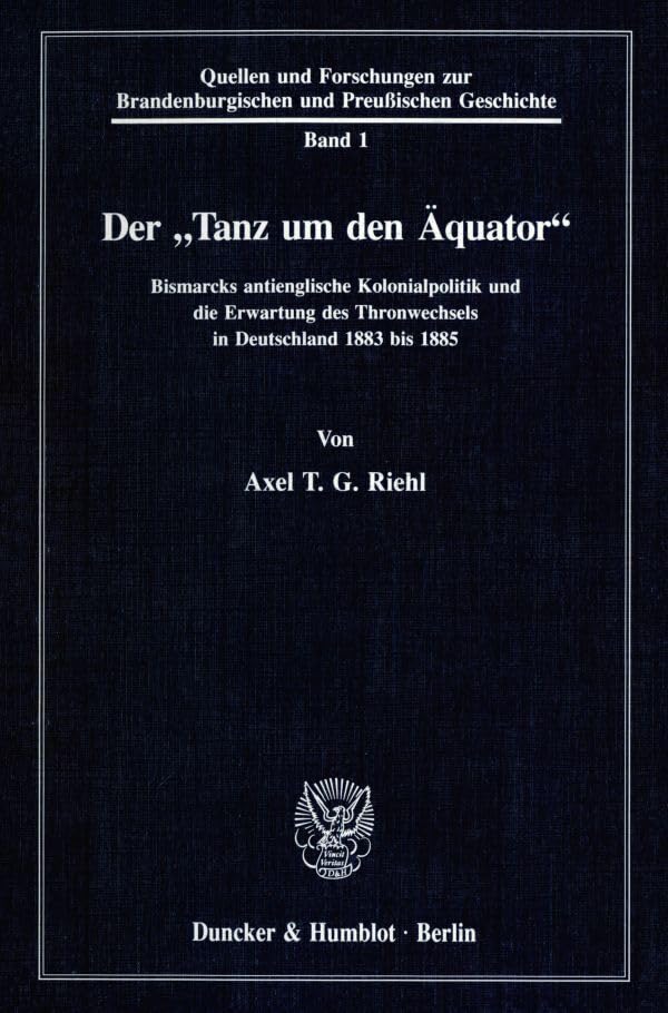 Der "Tanz um den Äquator".: Bismarcks antienglische Kolonialpolitik und die Erwartung des Thronwechsels in Deutschland 1883 bis 1885. (Quellen und ... Brandenburgischen und Preußischen Geschichte) Social Sciences