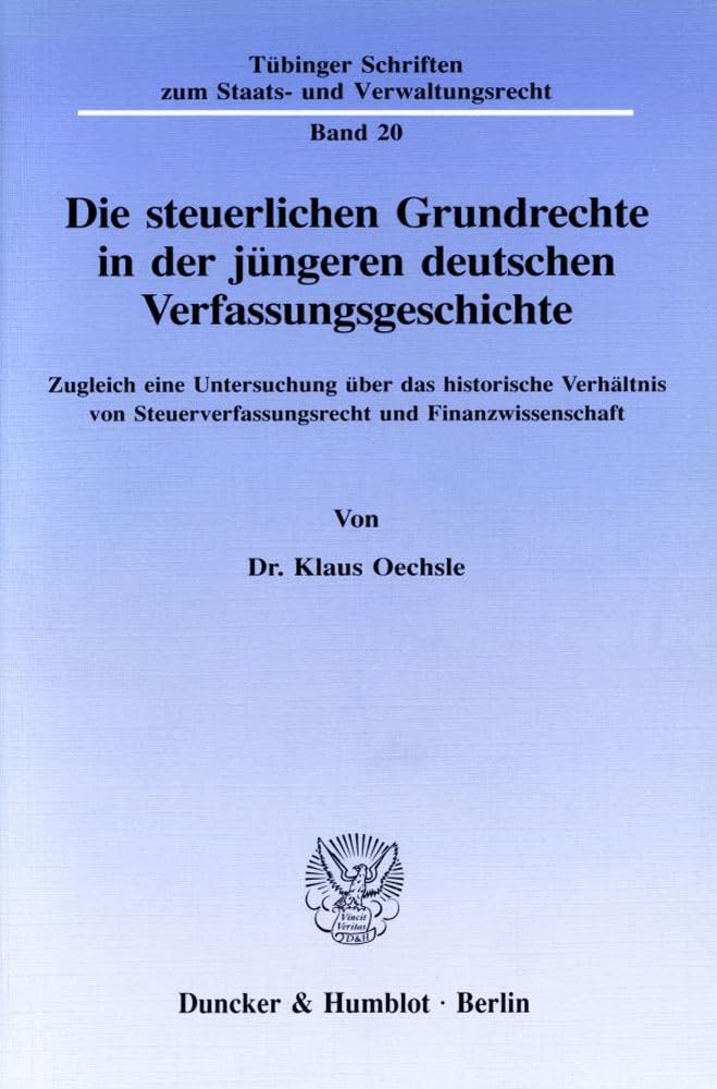 Die steuerlichen Grundrechte in der jüngeren deutschen Verfassungsgeschichte.: Zugleich eine Untersuchung über das historische Verhältnis von ... Schriften zum Staats- und Verwaltungsrecht) Law