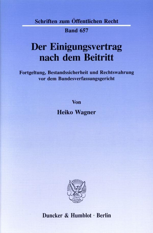 Der Einigungsvertrag nach dem Beitritt.: Fortgeltung, Bestandssicherheit und Rechtswahrung vor dem Bundesverfassungsgericht. (Schriften zum Öffentlichen Recht) Law