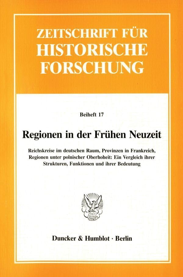 Regionen in der Frühen Neuzeit.: Reichskreise im deutschen Raum, Provinzen in Frankreich, Regionen unter polnischer Oberhoheit: Ein Vergleich ihrer ... für Historische Forschung. Beihefte) Politics & History