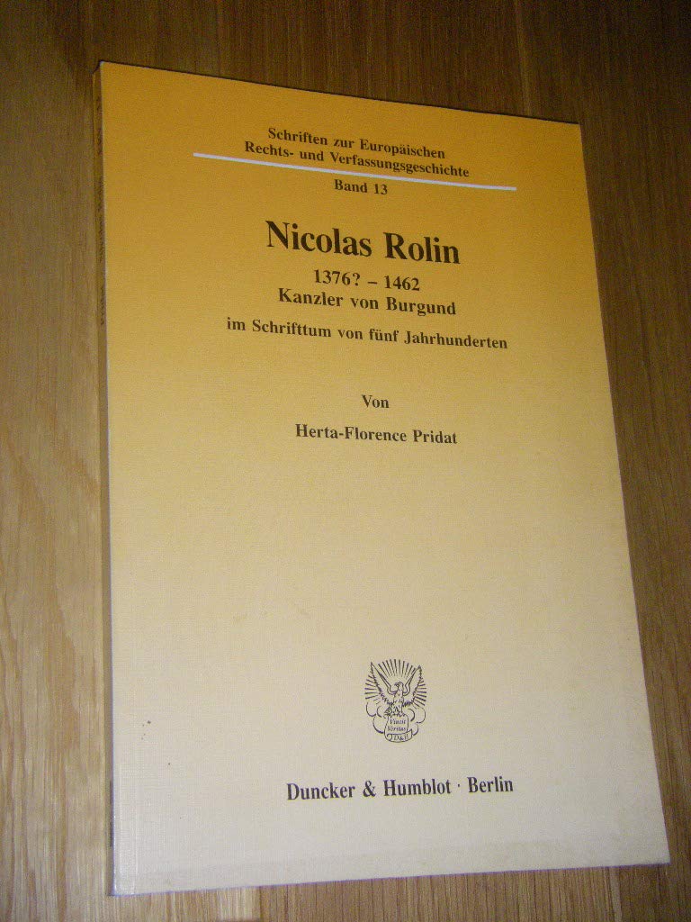 Nicolas Rolin 1376 ? - 1462. Kanzler von Burgund im Schrifttum von fünf Jahrhunderten. (Schriften zur Europäischen Rechts- und Verfassungsgeschichte, Band 13) Law