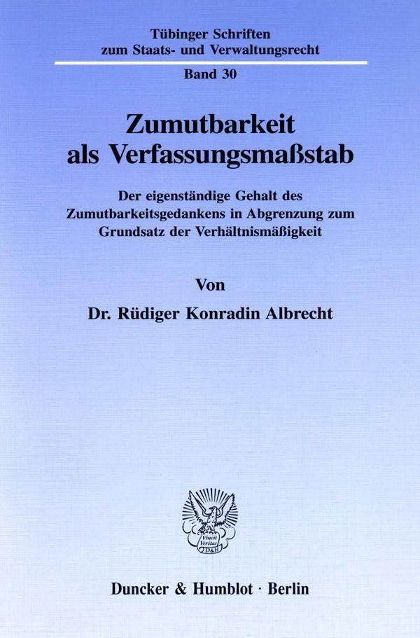 Zumutbarkeit als Verfassungsmaßstab.: Der eigenständige Gehalt des Zumutbarkeitsgedankens in Abgrenzung zum Grundsatz der Verhältnismäßigkeit. (Tübinger Schriften zum Staats- und Verwaltungsrecht) Law