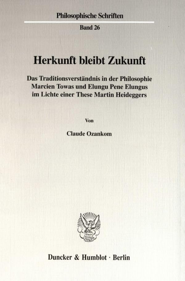 Herkunft bleibt Zukunft. Das Traditionsverständnis in der Philosophie Marcien Towas und Elungu Pene Elungus im Lichte einer These Martin Heideggers. (Philosophische Schriften; PHS 26) Philosophy