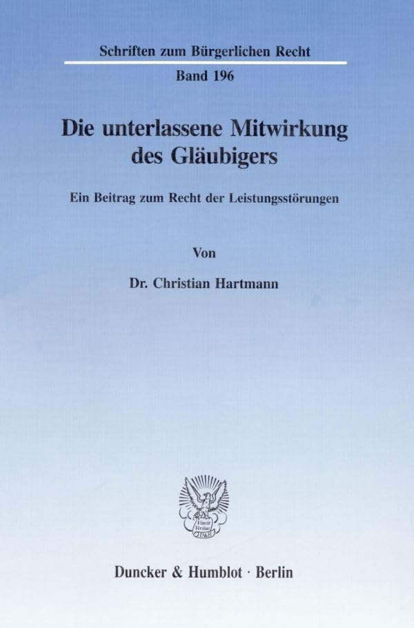 Die unterlassene Mitwirkung des Gläubigers.: Ein Beitrag zum Recht der Leistungsstörungen. (Schriften zum Bürgerlichen Recht) Law