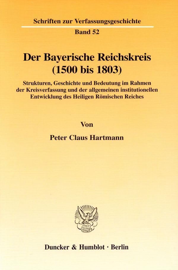 Der Bayerische Reichskreis (1500 bis 1803).: Strukturen, Geschichte und Bedeutung im Rahmen der Kreisverfassung und der allgemeinen institutionellen ... (Schriften zur Verfassungsgeschichte) Law