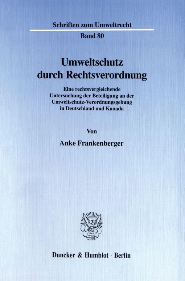 Umweltschutz durch Rechtsverordnung. Eine rechtsvergleichende Untersuchung der Beteiligung an der Umweltschutz-Verordnungsgebung in Deutschland und Kanada. (Schriften zum Umweltrecht; SUR 80) Law