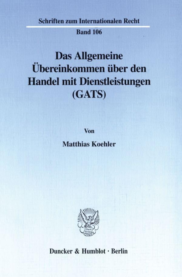 Das Allgemeine Übereinkommen über den Handel mit Dienstleistungen (GATS). Rahmenregelung zur Liberalisierung des internationalen ... zum Internationalen Recht; SIR 106) Law