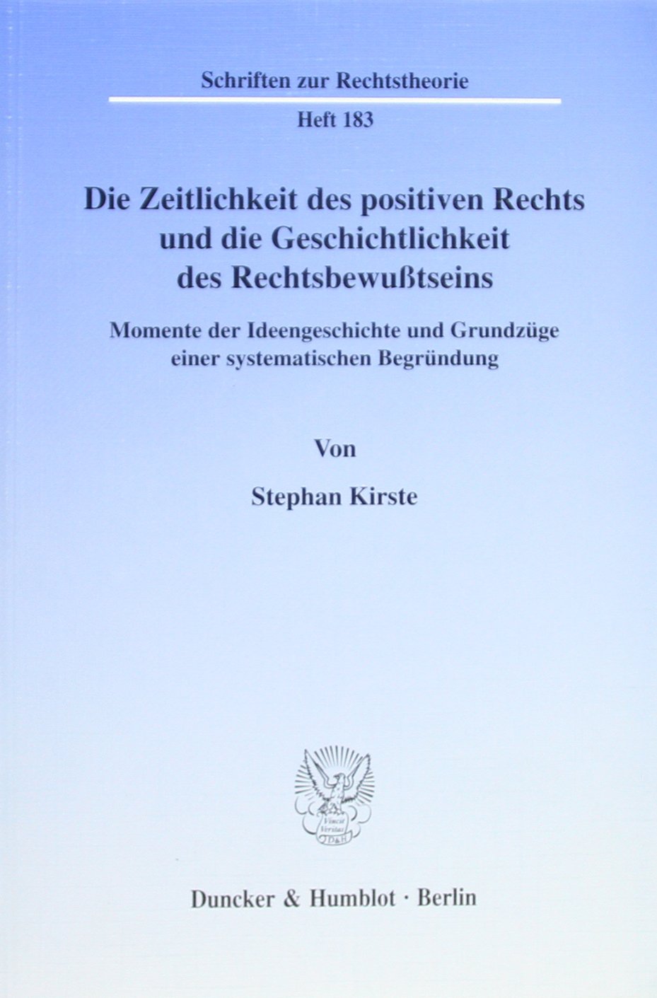 Die Zeitlichkeit des positiven Rechts und die Geschichtlichkeit des Rechtsbewußtseins. Momente der Ideengeschichte und Grundzüge einer systematischen Begründung. (Schriften zur Rechtstheorie; RT 183) Law