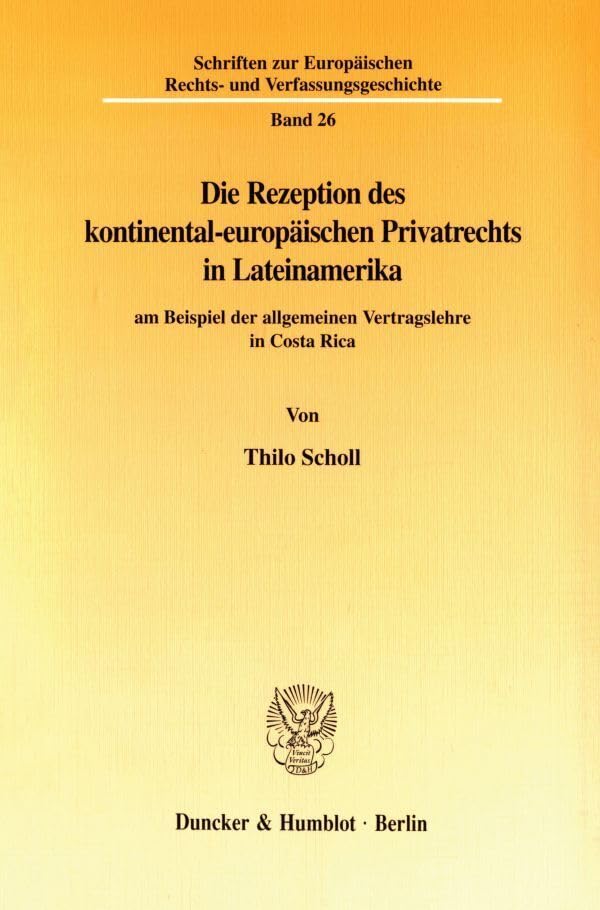 Die Rezeption des kontinental-europäischen Privatrechts in Lateinamerika am Beispiel der allgemeinen Vertragslehre in Costa Rica. (Schriften zur Europäischen Rechts- und Verfassungsgeschichte; ERV 26) Law
