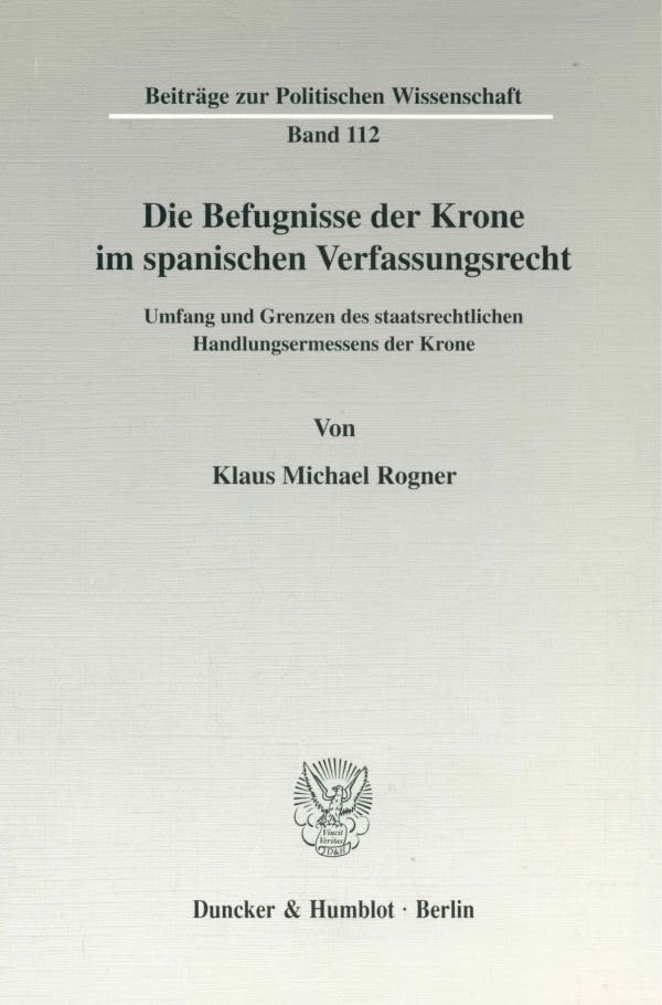 Die Befugnisse der Krone im spanischen Verfassungsrecht. Umfang und Grenzen des staatsrechtlichen Handlungsermessens der Krone. (Beiträge zur Politischen Wissenschaft; BPW 112) Law