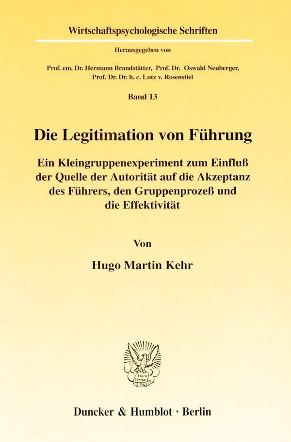 Die Legitimation von Führung. Ein Kleingruppenexperiment zum Einfluß der Quelle der Autorität auf die Akzeptanz des Führers, den Gruppenprozeß und die ... (Wirtschaftspsychologische Schriften; WIS 13) Business, Finance & Career