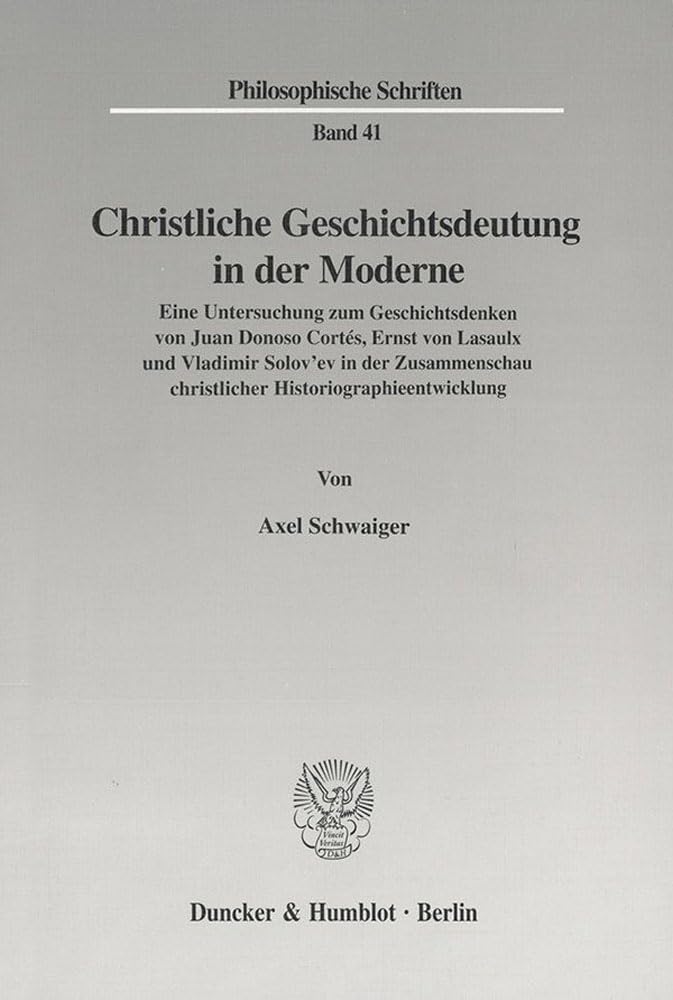 Christliche Geschichtsdeutung in der Moderne. Eine Untersuchung zum Geschichtsdenken von Juan Donoso Cortés, Ernst von Lasaulx und Vladimir Solov'ev ... Mit Abb. (Philosophische Schriften; PHS 41) Philosophy