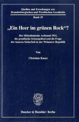 "Ein Heer im grünen Rock"? Der Mitteldeutsche Aufstand 1921, die preußische Schutzpolizei und die Frage der inneren Sicherheit in der Weimarer ... Brandenburgischen und Preußischen Geschichte) German history